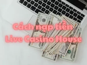 hướng dẫn nạp tiền live casino house chi tiết nhất